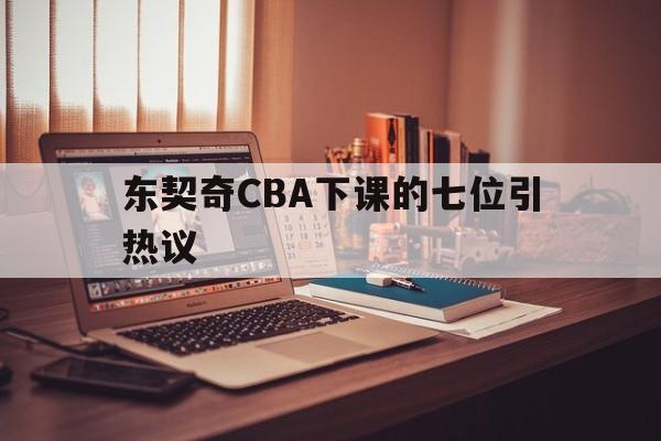 东契奇CBA下课的七位引热议的简单介绍